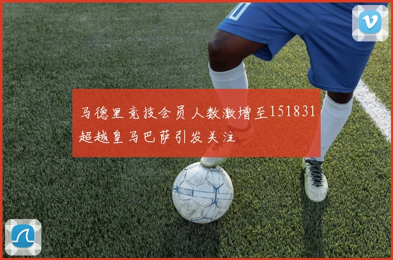 马德里竞技会员人数激增至151831超越皇马巴萨引发关注