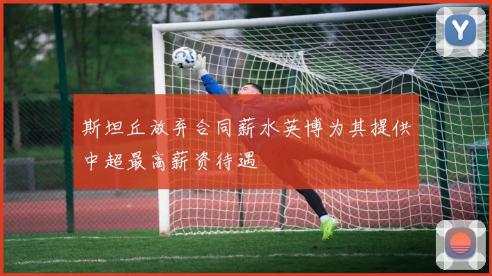 斯坦丘放弃合同薪水英博为其提供中超最高薪资待遇