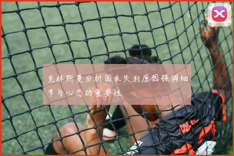 克林斯曼分析国米失利原因强调细节与心态的重要性