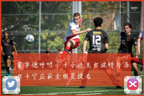霍华德呼吁小卡小迈克尔波特与马尔卡宁应获全明星提名