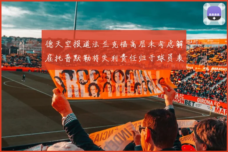 德天空报道法兰克福高层未考虑解雇托普默勒将失利责任归于球员表现