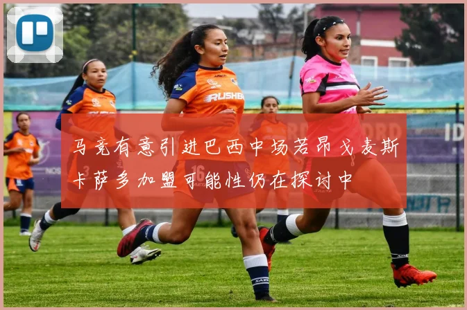 马竞有意引进巴西中场若昂戈麦斯卡萨多加盟可能性仍在探讨中