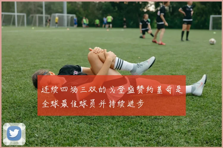 连续四场三双的戈登盛赞约基奇是全球最佳球员并持续进步